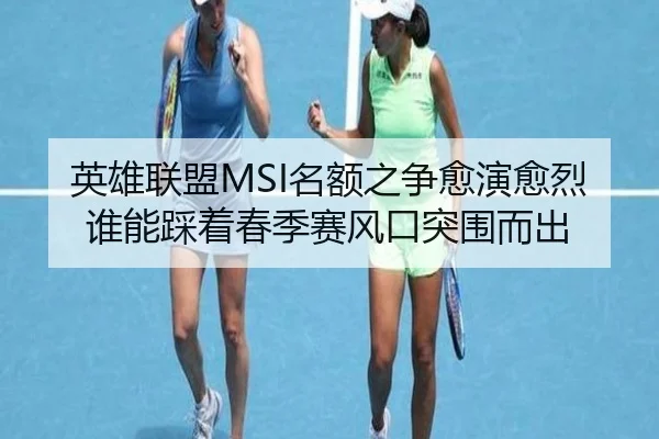 英雄联盟MSI名额之争愈演愈烈谁能踩着春季赛风口突围而出（Kaiyuan Games）